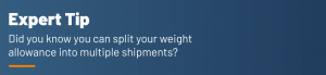 Expert Tip - Did you know you can split your weight allowance into multiple shipments?